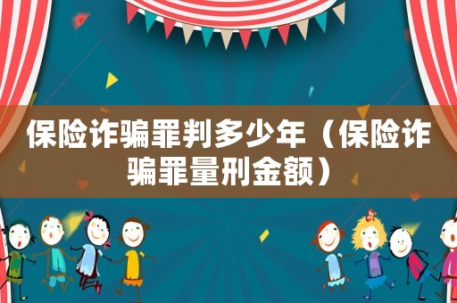 保險詐騙罪判多少年（保險詐騙罪量刑金額）
