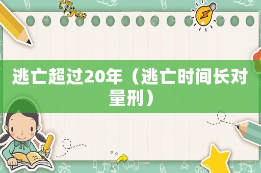 逃亡超過20年（逃亡時(shí)間長(zhǎng)對(duì)量刑）