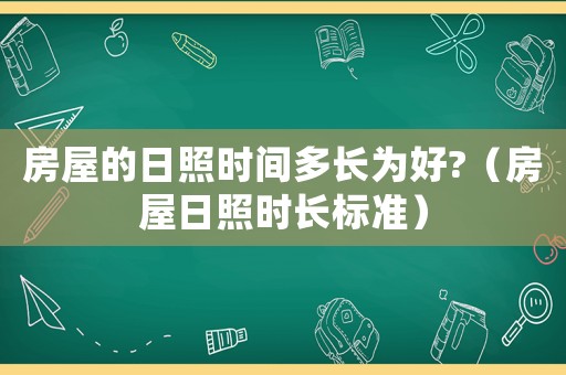 房屋的日照時(shí)間多長(zhǎng)為好?（房屋日照時(shí)長(zhǎng)標(biāo)準(zhǔn)）