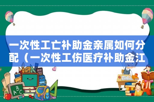 一次性工亡補(bǔ)助金親屬如何分配（一次性工傷醫(yī)療補(bǔ)助金江蘇標(biāo)準(zhǔn)）
