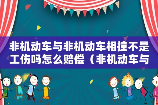 非機(jī)動(dòng)車(chē)與非機(jī)動(dòng)車(chē)相撞不是工傷嗎怎么賠償（非機(jī)動(dòng)車(chē)與非機(jī)動(dòng)車(chē)相撞不是工傷嗎）