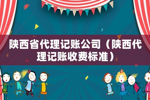 陜西省代理記賬公司（陜西代理記賬收費(fèi)標(biāo)準(zhǔn)）