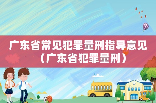 廣東省常見犯罪量刑指導(dǎo)意見（廣東省犯罪量刑）