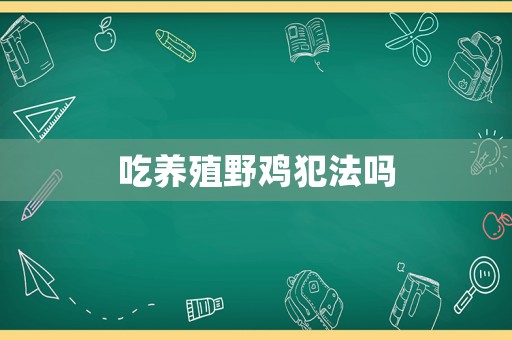 吃養(yǎng)殖野雞犯法嗎