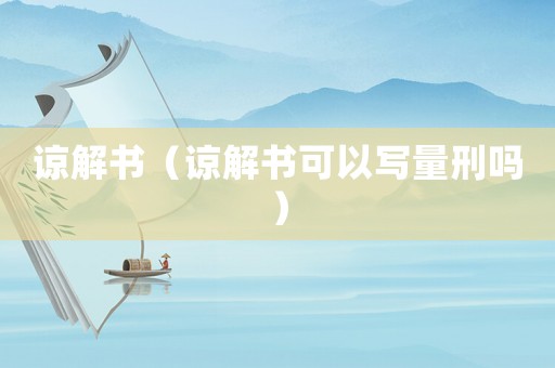 諒解書(shū)（諒解書(shū)可以寫(xiě)量刑嗎）