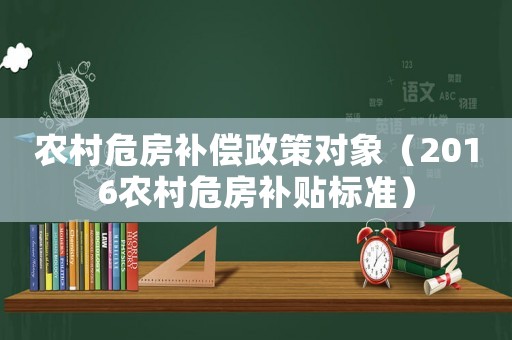 農(nóng)村危房補(bǔ)償政策對象（2016農(nóng)村危房補(bǔ)貼標(biāo)準(zhǔn)）