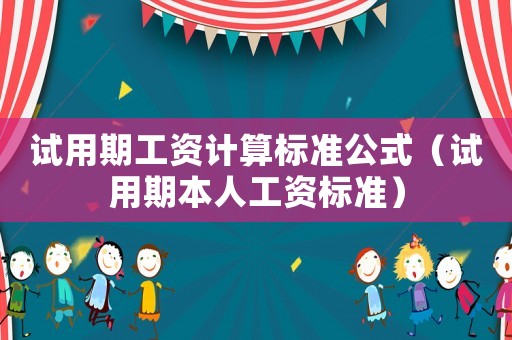試用期工資計(jì)算標(biāo)準(zhǔn)公式（試用期本人工資標(biāo)準(zhǔn)）