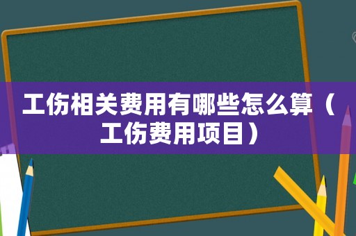 工傷相關費用有哪些怎么算（工傷費用項目）
