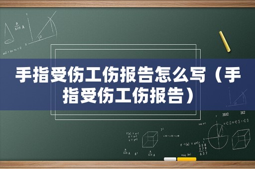 手指受傷工傷報(bào)告怎么寫（手指受傷工傷報(bào)告）