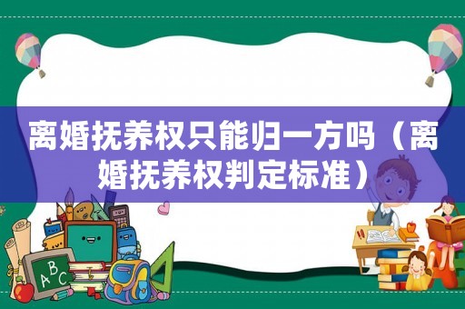 離婚撫養(yǎng)權(quán)只能歸一方嗎（離婚撫養(yǎng)權(quán)判定標(biāo)準(zhǔn)）