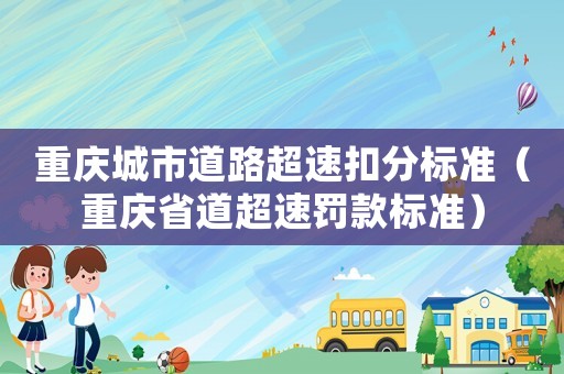 重慶城市道路超速扣分標(biāo)準(zhǔn)（重慶省道超速罰款標(biāo)準(zhǔn)）