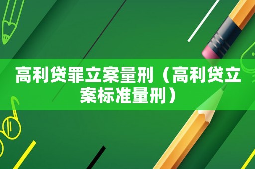 高利貸罪立案量刑（高利貸立案標準量刑）