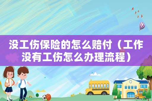 沒工傷保險的怎么賠付（工作沒有工傷怎么辦理流程）