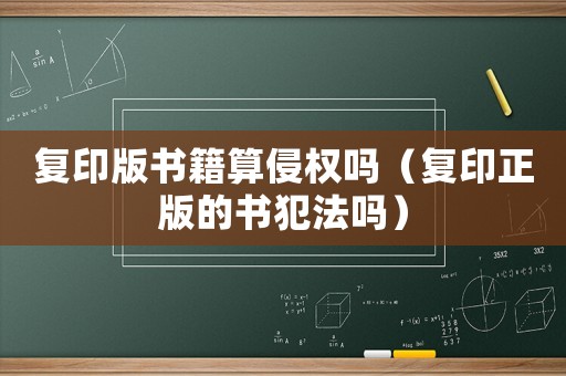 復(fù)印版書籍算侵權(quán)嗎（復(fù)印正版的書犯法嗎）