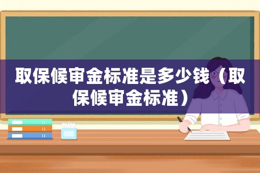 取保候審金標準是多少錢（取保候審金標準）