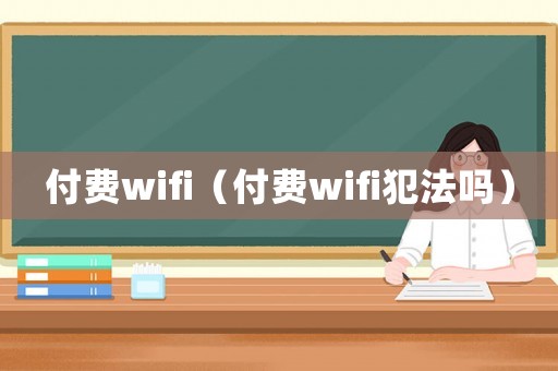 付費(fèi)wifi（付費(fèi)wifi犯法嗎）