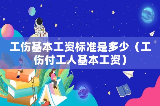 工傷基本工資標(biāo)準(zhǔn)是多少（工傷付工人基本工資）
