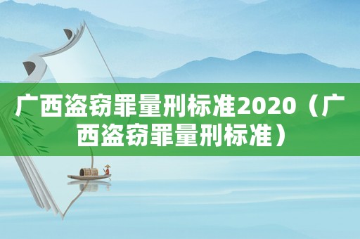 廣西盜竊罪量刑標(biāo)準(zhǔn)2020（廣西盜竊罪量刑標(biāo)準(zhǔn)）