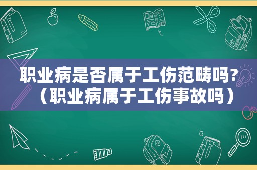 職業(yè)病是否屬于工傷范疇嗎?（職業(yè)病屬于工傷事故嗎）