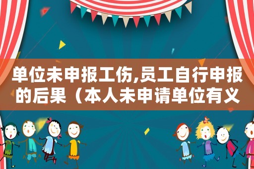 單位未申報工傷,員工自行申報的后果（本人未申請單位有義務(wù)報工傷嗎）