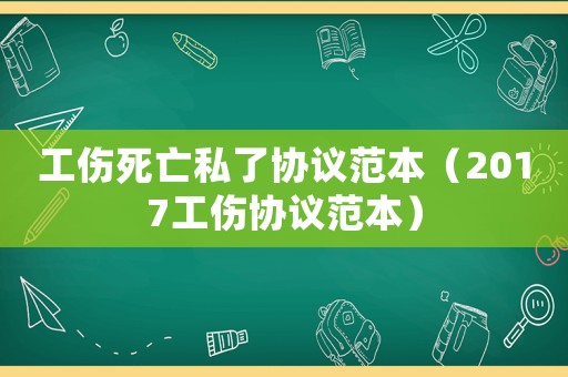 工傷死亡私了協(xié)議范本（2017工傷協(xié)議范本）