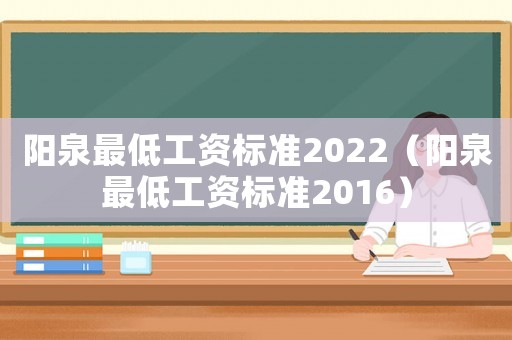 陽(yáng)泉最低工資標(biāo)準(zhǔn)2022（陽(yáng)泉最低工資標(biāo)準(zhǔn)2016）