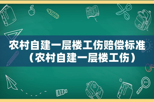 農(nóng)村自建一層樓工傷賠償標(biāo)準(zhǔn)（農(nóng)村自建一層樓工傷）
