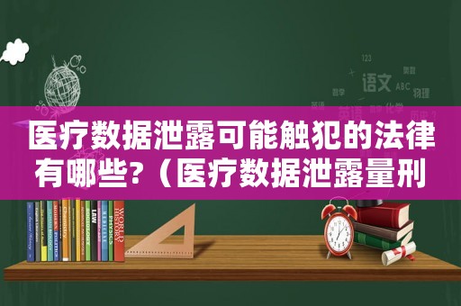 醫(yī)療數(shù)據(jù)泄露可能觸犯的法律有哪些?（醫(yī)療數(shù)據(jù)泄露量刑標(biāo)準(zhǔn)）