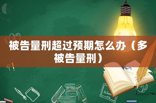被告量刑超過(guò)預(yù)期怎么辦（多被告量刑）