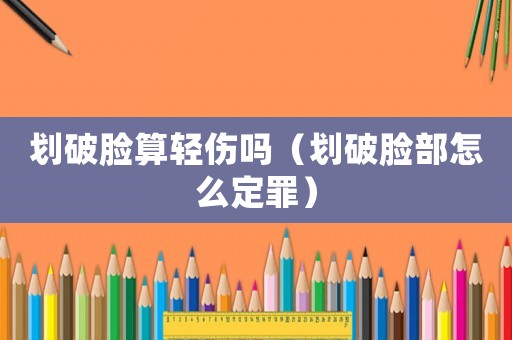 劃破臉?biāo)爿p傷嗎（劃破臉部怎么定罪）