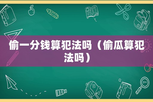 偷一分錢(qián)算犯法嗎（偷瓜算犯法嗎）