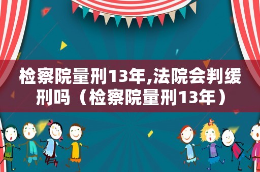 檢察院量刑13年,法院會判緩刑嗎（檢察院量刑13年）