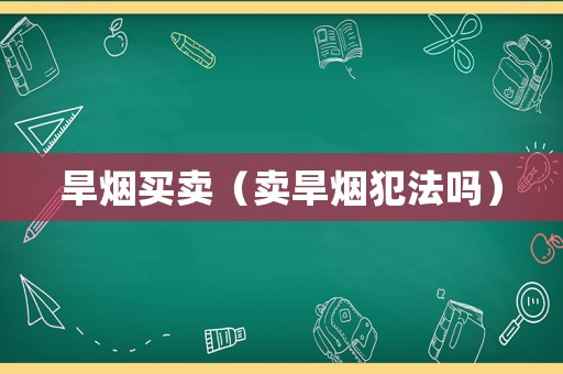 旱煙買(mǎi)賣(mài)（賣(mài)旱煙犯法嗎）