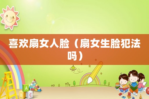 喜歡扇女人臉（扇女生臉?lè)阜▎幔? title=