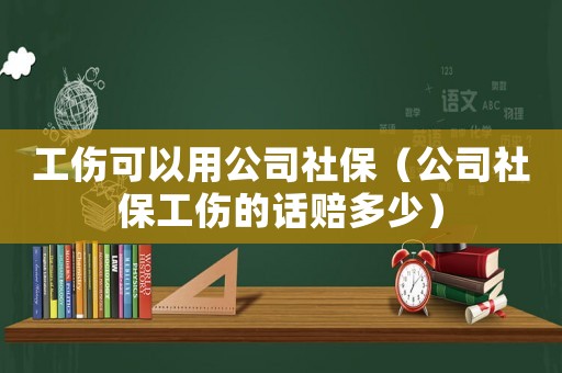 工傷可以用公司社保（公司社保工傷的話(huà)賠多少）