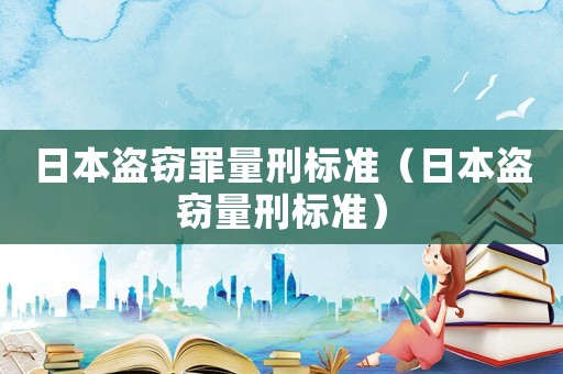 日本盜竊罪量刑標(biāo)準(zhǔn)（日本盜竊量刑標(biāo)準(zhǔn)）