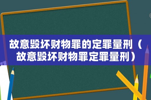故意毀壞財物罪的定罪量刑（故意毀壞財物罪定罪量刑）