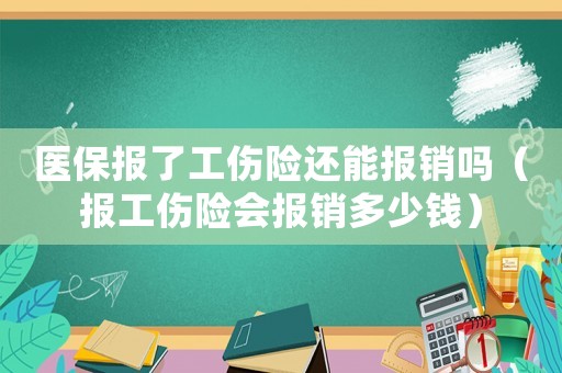 醫(yī)保報了工傷險還能報銷嗎（報工傷險會報銷多少錢）