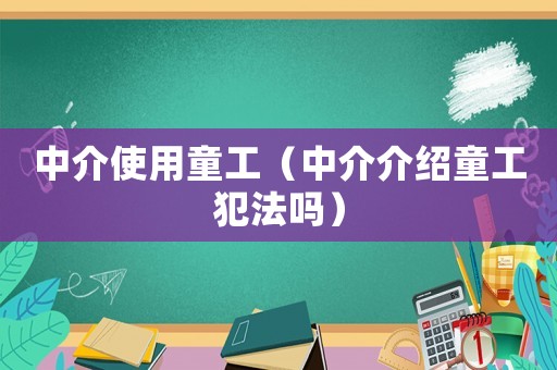 中介使用童工（中介介紹童工犯法嗎）