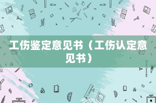 工傷鑒定意見(jiàn)書(shū)（工傷認(rèn)定意見(jiàn)書(shū)）