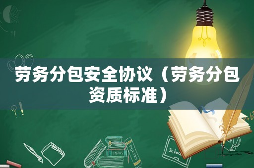 勞務(wù)分包安全協(xié)議（勞務(wù)分包資質(zhì)標(biāo)準(zhǔn)）