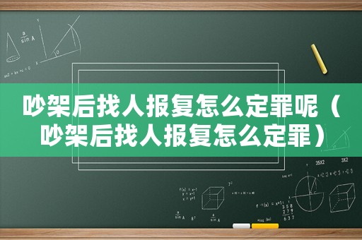 吵架后找人報復(fù)怎么定罪呢（吵架后找人報復(fù)怎么定罪）