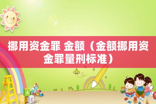 挪用資金罪 金額（金額挪用資金罪量刑標(biāo)準(zhǔn)）