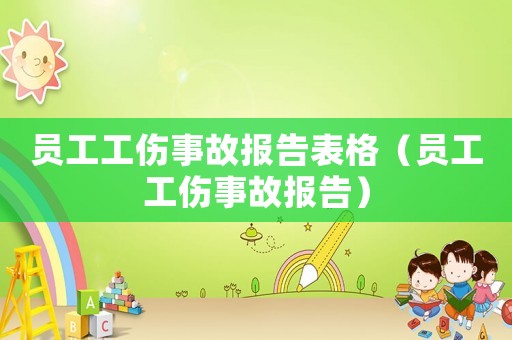 員工工傷事故報(bào)告表格（員工工傷事故報(bào)告）