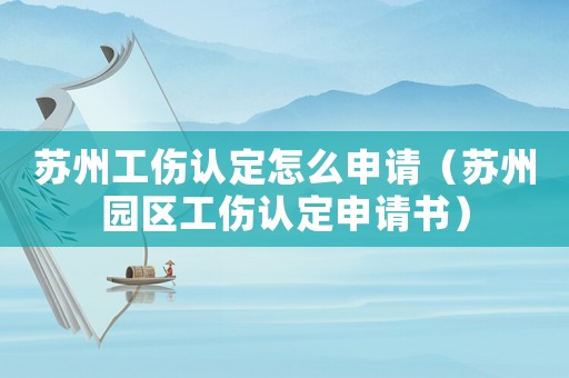 蘇州工傷認(rèn)定怎么申請(qǐng)（蘇州園區(qū)工傷認(rèn)定申請(qǐng)書）