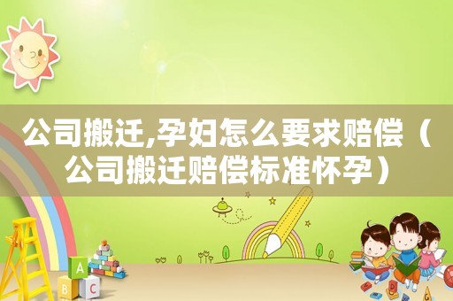 公司搬遷,孕婦怎么要求賠償（公司搬遷賠償標(biāo)準(zhǔn)懷孕）
