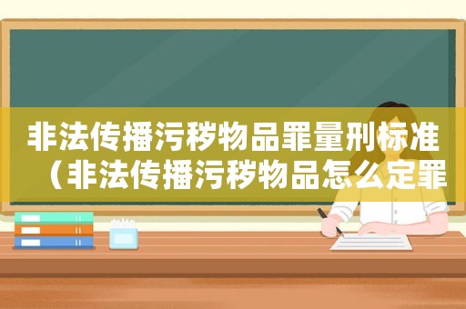 非法傳播污穢物品罪量刑標(biāo)準(zhǔn)（非法傳播污穢物品怎么定罪）