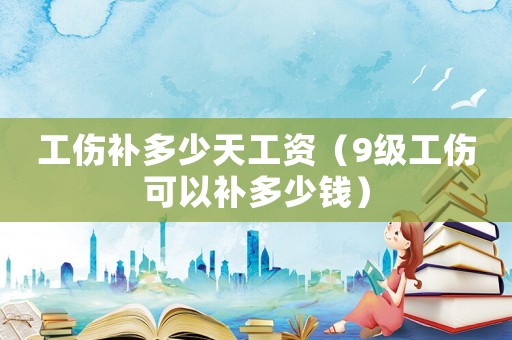 工傷補(bǔ)多少天工資（9級(jí)工傷可以補(bǔ)多少錢）
