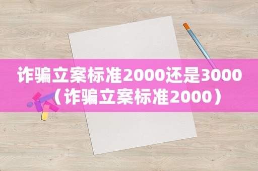詐騙立案標(biāo)準(zhǔn)2000還是3000（詐騙立案標(biāo)準(zhǔn)2000）