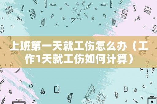 上班第一天就工傷怎么辦（工作1天就工傷如何計(jì)算）